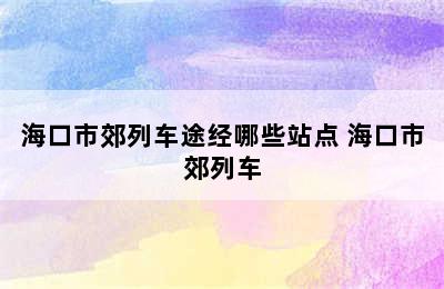 海口市郊列车途经哪些站点 海口市郊列车